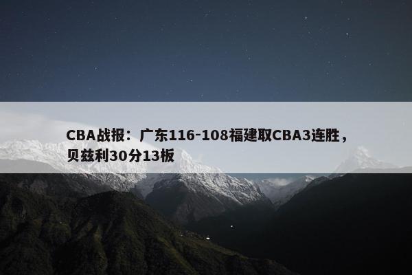 CBA战报：广东116-108福建取CBA3连胜，贝兹利30分13板