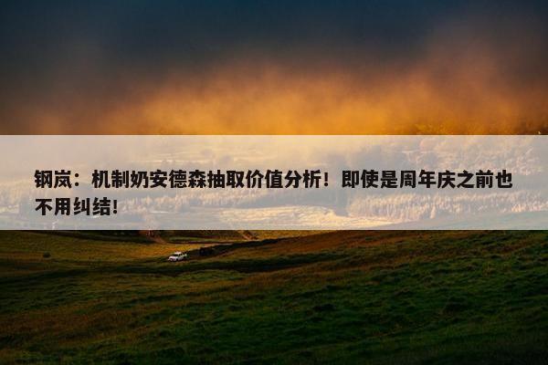 钢岚：机制奶安德森抽取价值分析！即使是周年庆之前也不用纠结！