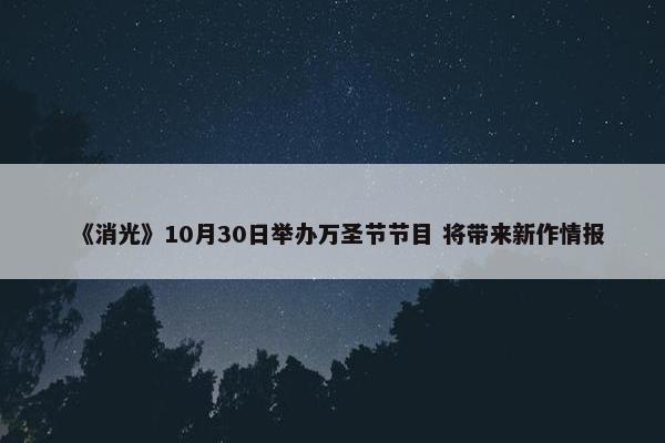 《消光》10月30日举办万圣节节目 将带来新作情报