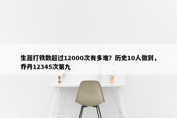 生涯打铁数超过12000次有多难？历史10人做到，乔丹12345次第九