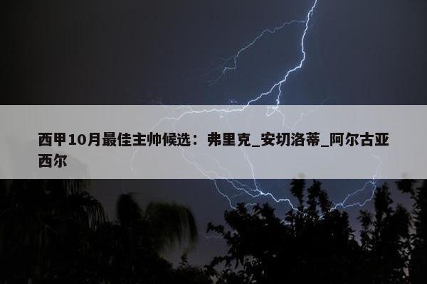 西甲10月最佳主帅候选：弗里克_安切洛蒂_阿尔古亚西尔