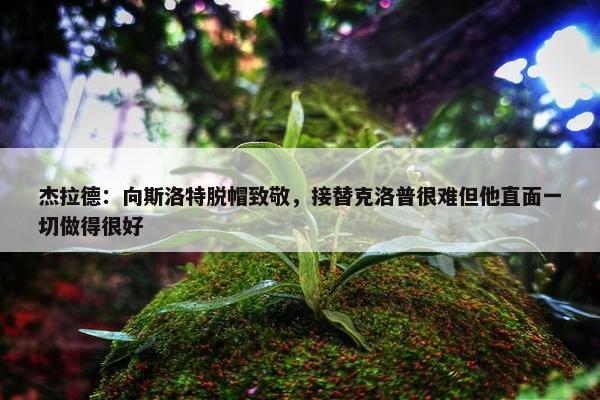 杰拉德：向斯洛特脱帽致敬，接替克洛普很难但他直面一切做得很好