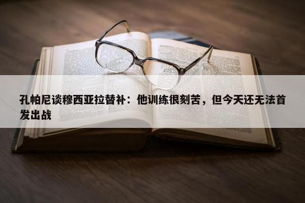 孔帕尼谈穆西亚拉替补：他训练很刻苦，但今天还无法首发出战