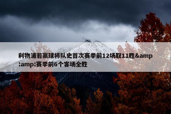 利物浦若赢球将队史首次赛季前12场取11胜&amp;赛季前6个客场全胜