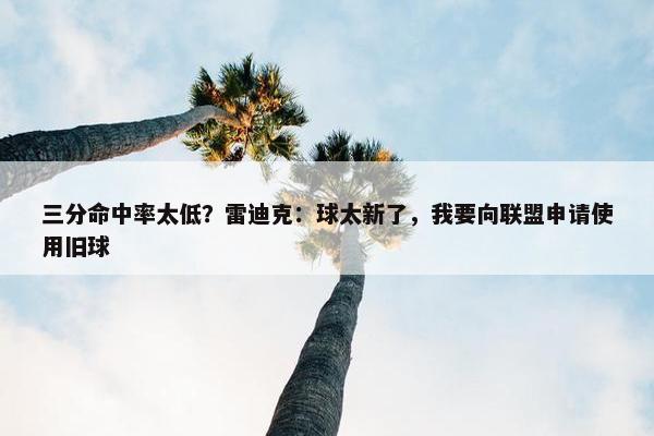 三分命中率太低？雷迪克：球太新了，我要向联盟申请使用旧球