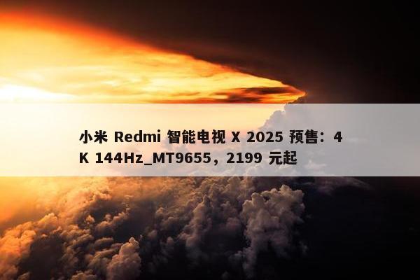 小米 Redmi 智能电视 X 2025 预售：4K 144Hz_MT9655，2199 元起