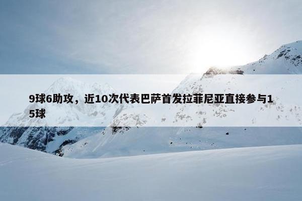 9球6助攻，近10次代表巴萨首发拉菲尼亚直接参与15球