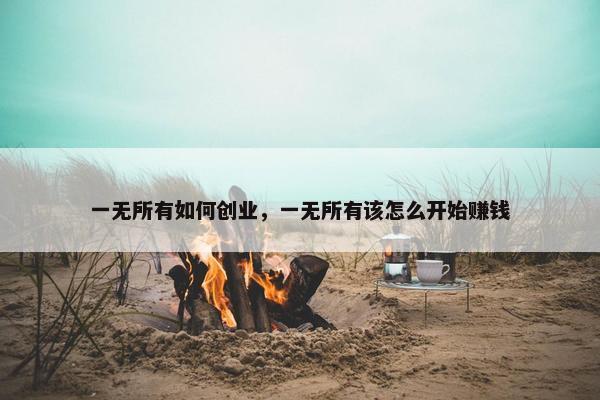 一无所有如何创业，一无所有该怎么开始赚钱