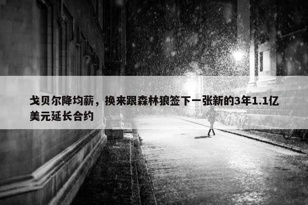 戈贝尔降均薪，换来跟森林狼签下一张新的3年1.1亿美元延长合约