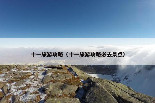 十一旅游攻略（十一旅游攻略必去景点）